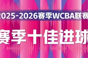 精彩復(fù)現(xiàn)！本賽季W(wǎng)CBA十佳進(jìn)球純享版一起來回顧